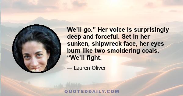 We’ll go.” Her voice is surprisingly deep and forceful. Set in her sunken, shipwreck face, her eyes burn like two smoldering coals. “We’ll fight.