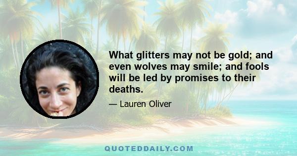 What glitters may not be gold; and even wolves may smile; and fools will be led by promises to their deaths.