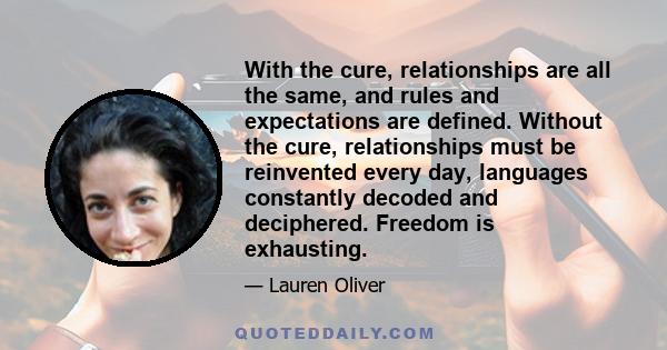 With the cure, relationships are all the same, and rules and expectations are defined. Without the cure, relationships must be reinvented every day, languages constantly decoded and deciphered. Freedom is exhausting.