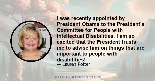 I was recently appointed by President Obama to the President's Committee for People with Intellectual Disabilities. I am so excited that the President trusts me to advise him on things that are important to people with