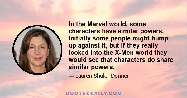 In the Marvel world, some characters have similar powers. Initially some people might bump up against it, but if they really looked into the X-Men world they would see that characters do share similar powers.