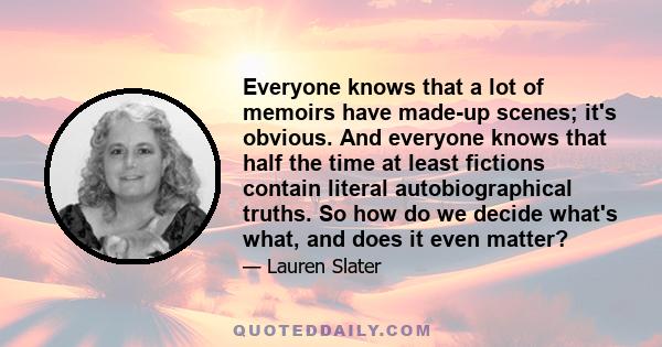 Everyone knows that a lot of memoirs have made-up scenes; it's obvious. And everyone knows that half the time at least fictions contain literal autobiographical truths. So how do we decide what's what, and does it even