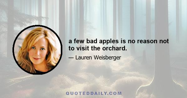 a few bad apples is no reason not to visit the orchard.