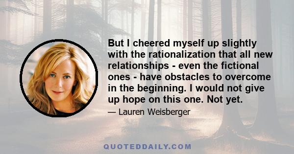 But I cheered myself up slightly with the rationalization that all new relationships - even the fictional ones - have obstacles to overcome in the beginning. I would not give up hope on this one. Not yet.