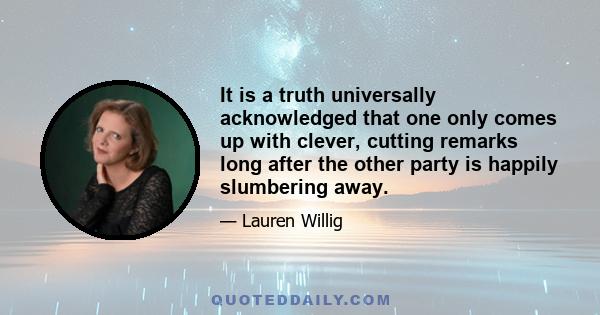 It is a truth universally acknowledged that one only comes up with clever, cutting remarks long after the other party is happily slumbering away.