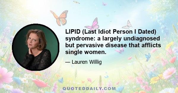 LIPID (Last Idiot Person I Dated) syndrome: a largely undiagnosed but pervasive disease that afflicts single women.