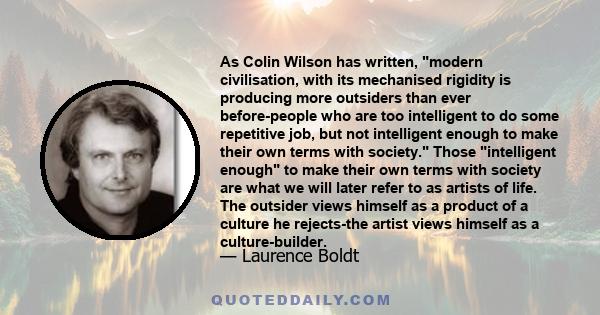 As Colin Wilson has written, modern civilisation, with its mechanised rigidity is producing more outsiders than ever before-people who are too intelligent to do some repetitive job, but not intelligent enough to make