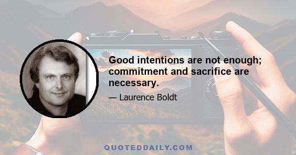 Good intentions are not enough; commitment and sacrifice are necessary.