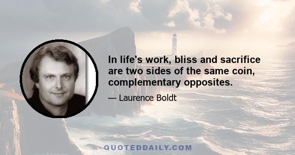 In life's work, bliss and sacrifice are two sides of the same coin, complementary opposites.