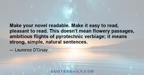 Make your novel readable. Make it easy to read, pleasant to read. This doesn't mean flowery passages, ambitious flights of pyrotechnic verbiage; it means strong, simple, natural sentences.