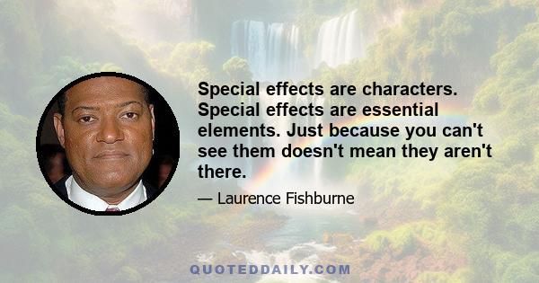 Special effects are characters. Special effects are essential elements. Just because you can't see them doesn't mean they aren't there.