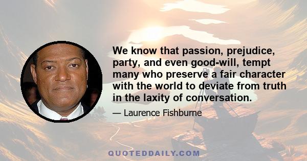 We know that passion, prejudice, party, and even good-will, tempt many who preserve a fair character with the world to deviate from truth in the laxity of conversation.