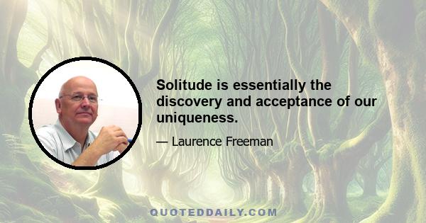 Solitude is essentially the discovery and acceptance of our uniqueness.