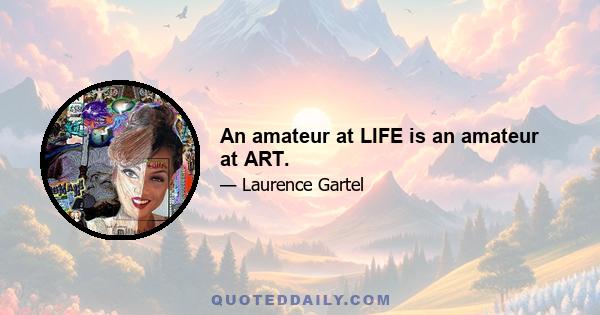 An amateur at LIFE is an amateur at ART.