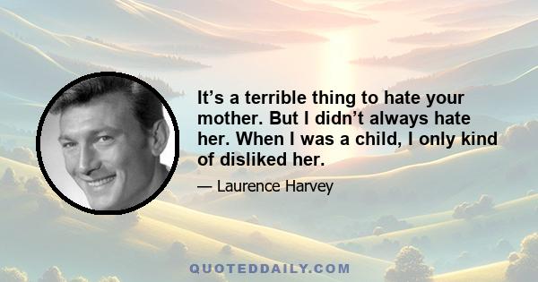 It’s a terrible thing to hate your mother. But I didn’t always hate her. When I was a child, I only kind of disliked her.