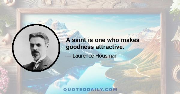 A saint is one who makes goodness attractive.