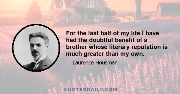 For the last half of my life I have had the doubtful benefit of a brother whose literary reputation is much greater than my own.