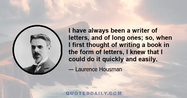 I have always been a writer of letters, and of long ones; so, when I first thought of writing a book in the form of letters, I knew that I could do it quickly and easily.