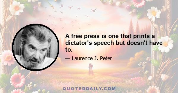 A free press is one that prints a dictator's speech but doesn't have to.