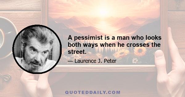 A pessimist is a man who looks both ways when he crosses the street.