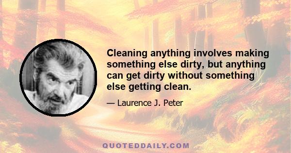 Cleaning anything involves making something else dirty, but anything can get dirty without something else getting clean.