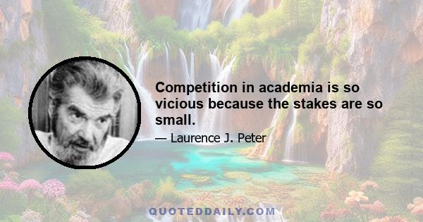 Competition in academia is so vicious because the stakes are so small.