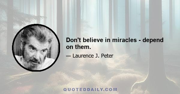 Don't believe in miracles - depend on them.