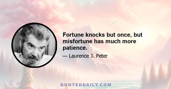 Fortune knocks but once, but misfortune has much more patience.