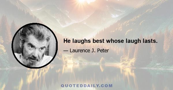 He laughs best whose laugh lasts.