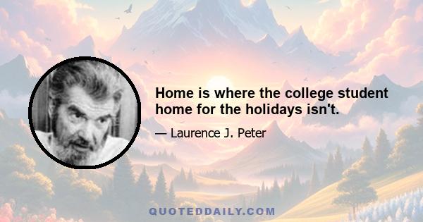 Home is where the college student home for the holidays isn't.