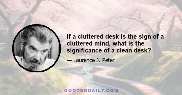 If a cluttered desk is the sign of a cluttered mind, what is the significance of a clean desk?