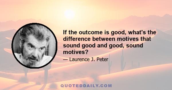 If the outcome is good, what's the difference between motives that sound good and good, sound motives?