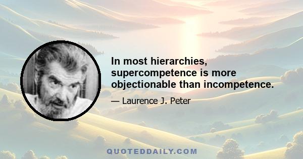 In most hierarchies, supercompetence is more objectionable than incompetence.