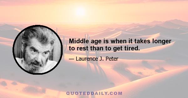 Middle age is when it takes longer to rest than to get tired.