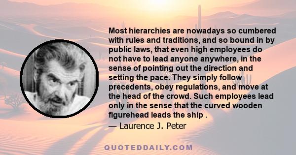 Most hierarchies are nowadays so cumbered with rules and traditions, and so bound in by public laws, that even high employees do not have to lead anyone anywhere, in the sense of pointing out the direction and setting