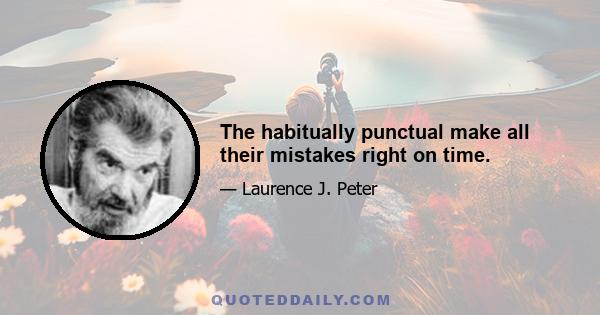 The habitually punctual make all their mistakes right on time.