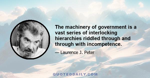 The machinery of government is a vast series of interlocking hierarchies riddled through and through with incompetence.