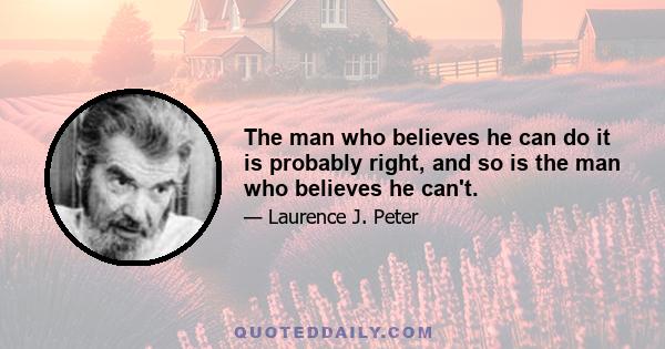 The man who believes he can do it is probably right, and so is the man who believes he can't.