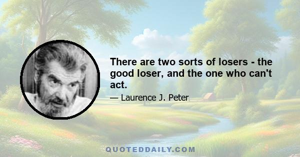 There are two sorts of losers - the good loser, and the one who can't act.