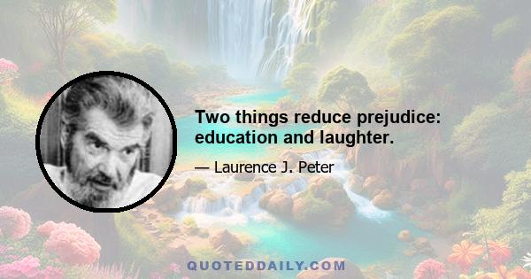 Two things reduce prejudice: education and laughter.