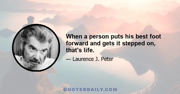 When a person puts his best foot forward and gets it stepped on, that's life.