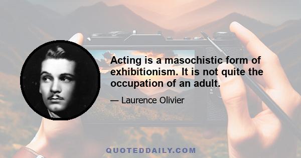 Acting is a masochistic form of exhibitionism. It is not quite the occupation of an adult.