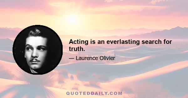 Acting is an everlasting search for truth.