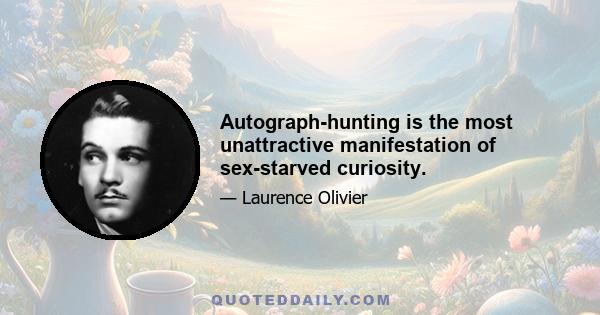 Autograph-hunting is the most unattractive manifestation of sex-starved curiosity.