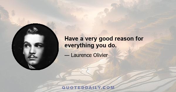 Have a very good reason for everything you do.