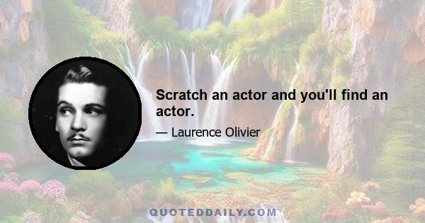 Scratch an actor and you'll find an actor.