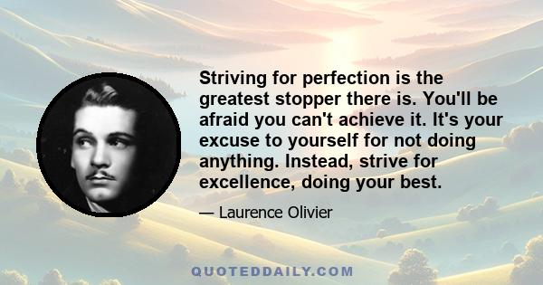 Striving for perfection is the greatest stopper there is. You'll be afraid you can't achieve it. It's your excuse to yourself for not doing anything. Instead, strive for excellence, doing your best.