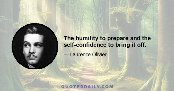 The humility to prepare and the self-confidence to bring it off.