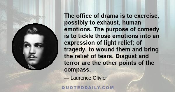 The office of drama is to exercise, possibly to exhaust, human emotions. The purpose of comedy is to tickle those emotions into an expression of light relief; of tragedy, to wound them and bring the relief of tears.