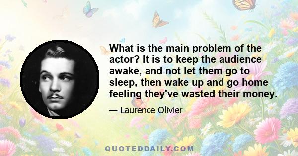 What is the main problem of the actor? It is to keep the audience awake, and not let them go to sleep, then wake up and go home feeling they've wasted their money.